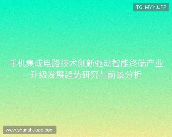 手机集成电路技术创新驱动智能终端产业升级发展趋势研究与前景分析